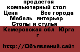 продается компьютерный стол › Цена ­ 1 000 - Все города Мебель, интерьер » Столы и стулья   . Кемеровская обл.,Юрга г.